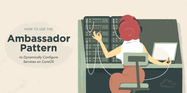 How To Use the Ambassador Pattern to Dynamically Configure Services on CoreOS