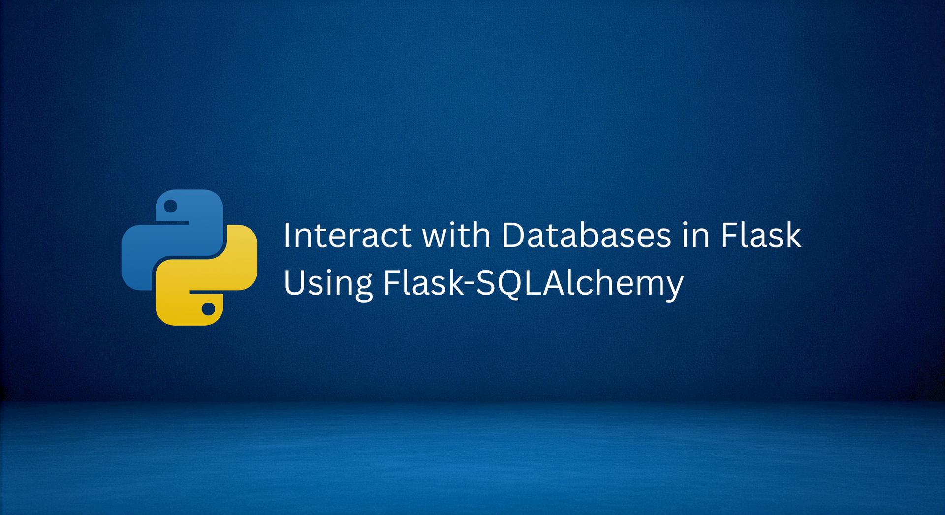 Interact with Databases in Flask Using Flask-SQLAlchemy Interact with Databases in Flask Using Flask-SQLAlchemy