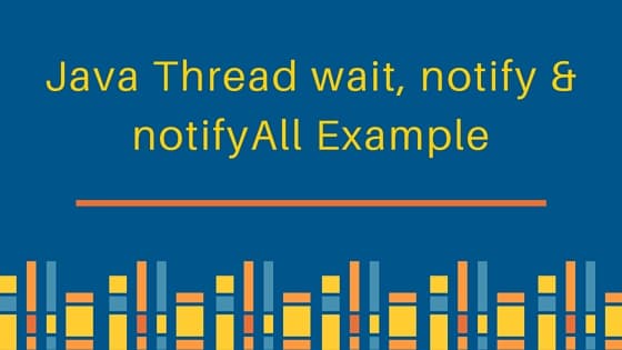 wait and notify in java, wait notify and notifyAll in java, wait notify example, java thread wait