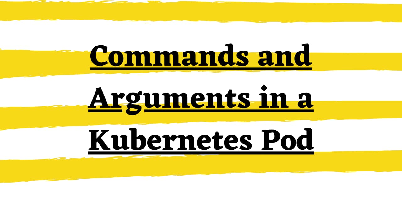 Using Commands and Arguments in a Kubernetes Pod Using Commands and Arguments in a Kubernetes Pod